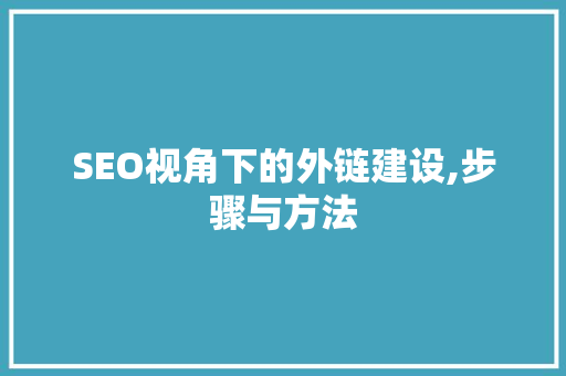 SEO视角下的外链建设,步骤与方法