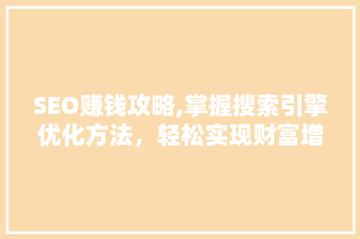 SEO赚钱攻略,掌握搜索引擎优化方法，轻松实现财富增长