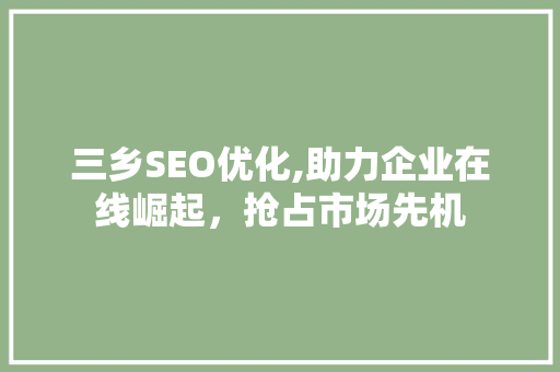 三乡SEO优化,助力企业在线崛起，抢占市场先机