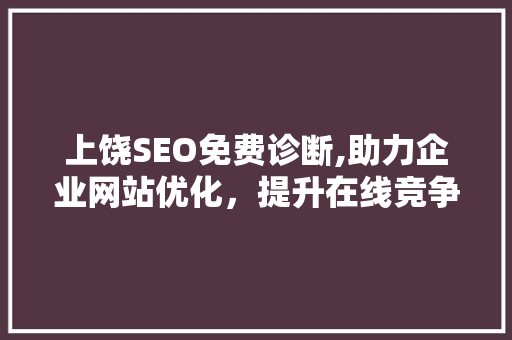上饶SEO免费诊断,助力企业网站优化，提升在线竞争力