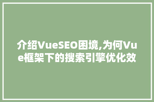 介绍VueSEO困境,为何Vue框架下的搜索引擎优化效果不佳