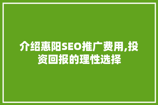 介绍惠阳SEO推广费用,投资回报的理性选择