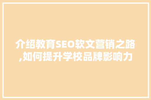 介绍教育SEO软文营销之路,如何提升学校品牌影响力