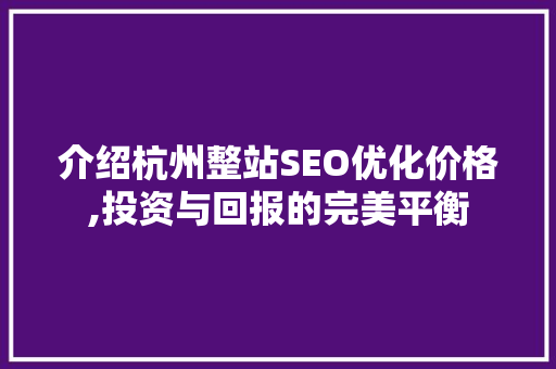 介绍杭州整站SEO优化价格,投资与回报的完美平衡