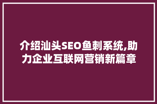 介绍汕头SEO鱼刺系统,助力企业互联网营销新篇章