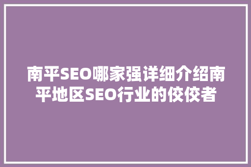 南平SEO哪家强详细介绍南平地区SEO行业的佼佼者