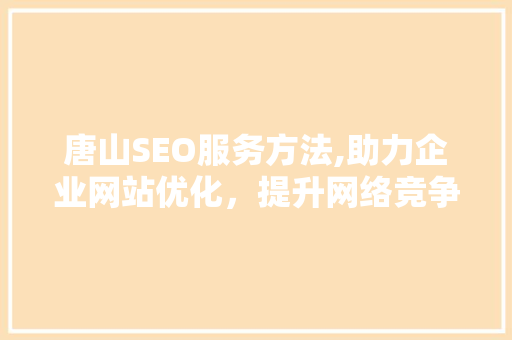 唐山SEO服务方法,助力企业网站优化，提升网络竞争力