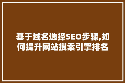 基于域名选择SEO步骤,如何提升网站搜索引擎排名