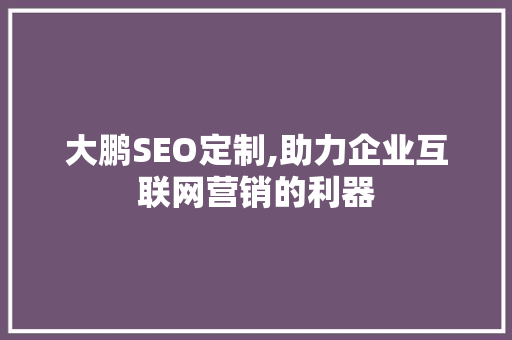 大鹏SEO定制,助力企业互联网营销的利器