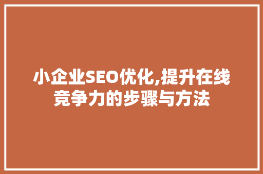 小企业SEO优化,提升在线竞争力的步骤与方法