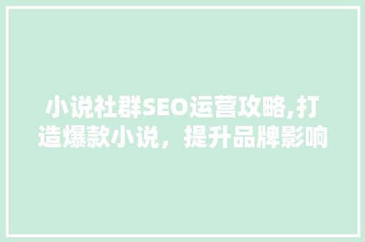 小说社群SEO运营攻略,打造爆款小说，提升品牌影响力