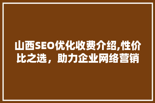 山西SEO优化收费介绍,性价比之选，助力企业网络营销