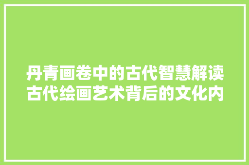 丹青画卷中的古代智慧解读古代绘画艺术背后的文化内涵
