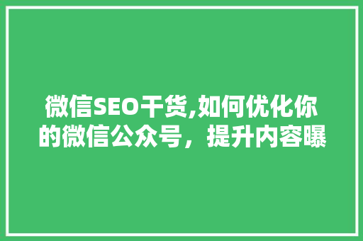 微信SEO干货,如何优化你的微信公众号，提升内容曝光率