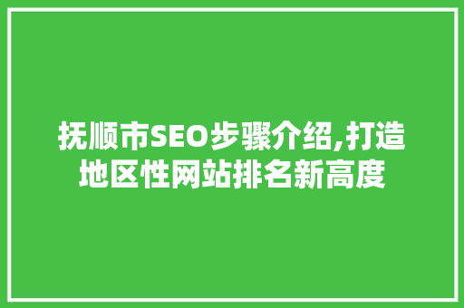 抚顺市SEO步骤介绍,打造地区性网站排名新高度