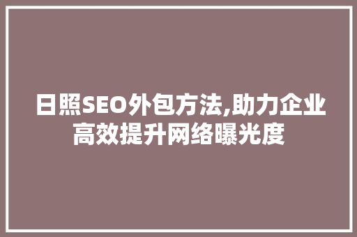 日照SEO外包方法,助力企业高效提升网络曝光度
