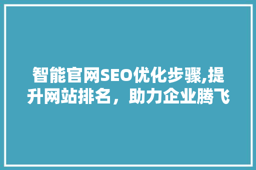 智能官网SEO优化步骤,提升网站排名，助力企业腾飞