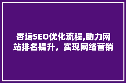 杏坛SEO优化流程,助力网站排名提升，实现网络营销新突破