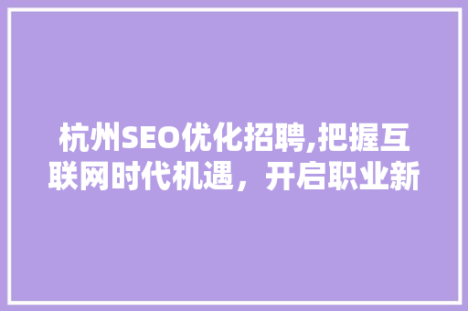 杭州SEO优化招聘,把握互联网时代机遇，开启职业新篇章