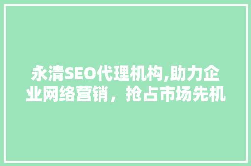 永清SEO代理机构,助力企业网络营销，抢占市场先机