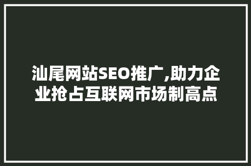 汕尾网站SEO推广,助力企业抢占互联网市场制高点