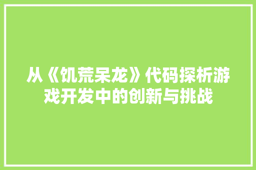 从《饥荒呆龙》代码探析游戏开发中的创新与挑战