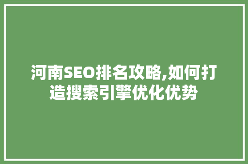 河南SEO排名攻略,如何打造搜索引擎优化优势