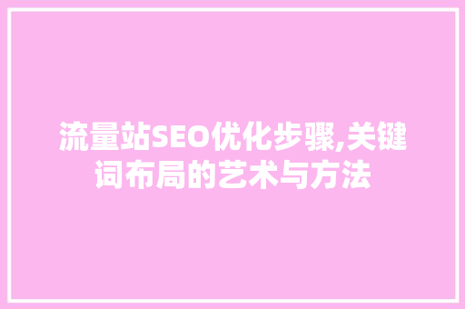 流量站SEO优化步骤,关键词布局的艺术与方法
