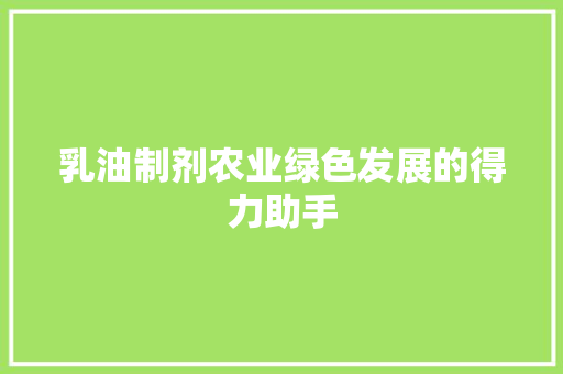 乳油制剂农业绿色发展的得力助手  第1张