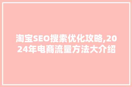 淘宝SEO搜索优化攻略,2024年电商流量方法大介绍