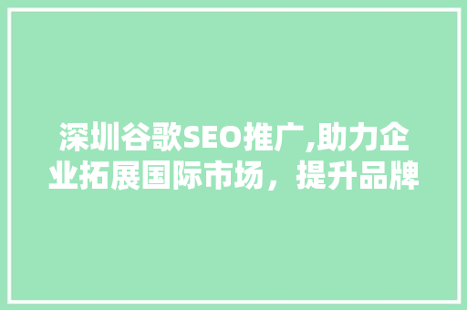 深圳谷歌SEO推广,助力企业拓展国际市场，提升品牌影响力