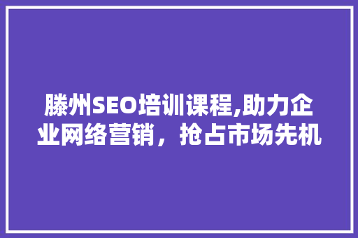 滕州SEO培训课程,助力企业网络营销，抢占市场先机  第1张