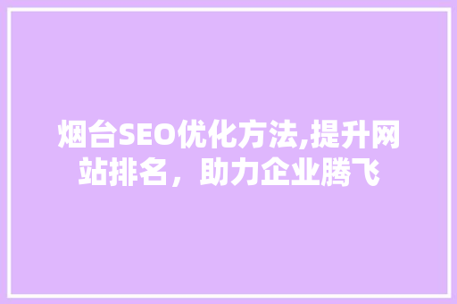 烟台SEO优化方法,提升网站排名，助力企业腾飞