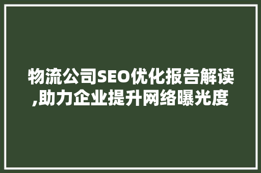 物流公司SEO优化报告解读,助力企业提升网络曝光度