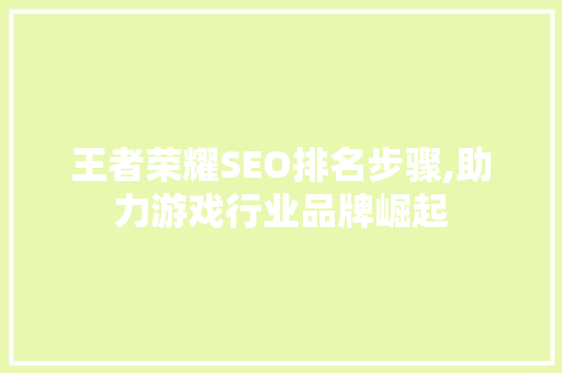 王者荣耀SEO排名步骤,助力游戏行业品牌崛起