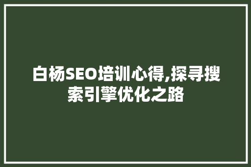 白杨SEO培训心得,探寻搜索引擎优化之路