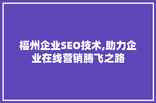 福州企业SEO技术,助力企业在线营销腾飞之路