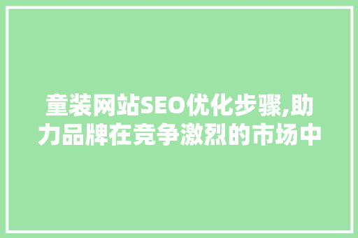 童装网站SEO优化步骤,助力品牌在竞争激烈的市场中脱颖而出