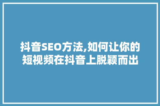 抖音SEO方法,如何让你的短视频在抖音上脱颖而出