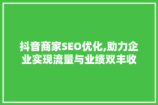 抖音商家SEO优化,助力企业实现流量与业绩双丰收