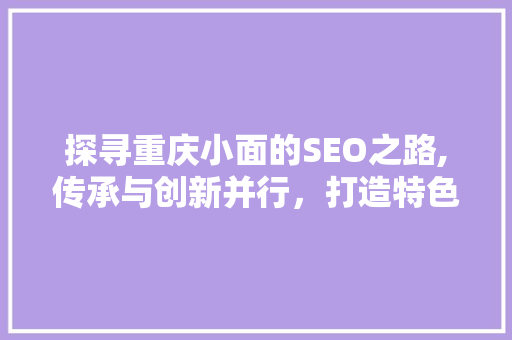 探寻重庆小面的SEO之路,传承与创新并行，打造特色美食品牌