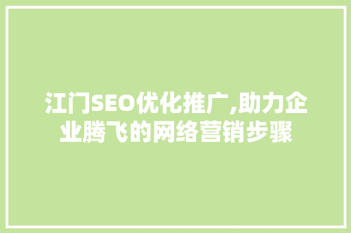 江门SEO优化推广,助力企业腾飞的网络营销步骤