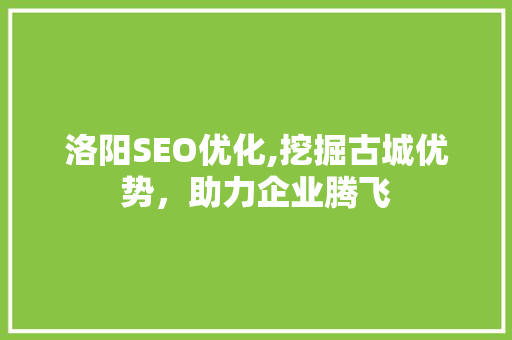 洛阳SEO优化,挖掘古城优势，助力企业腾飞