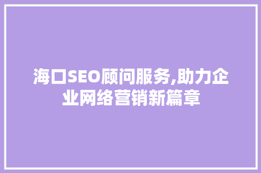 海口SEO顾问服务,助力企业网络营销新篇章  第1张