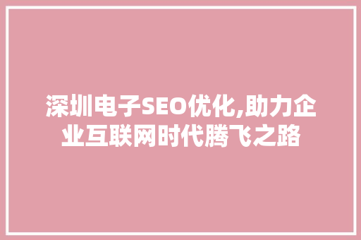 深圳电子SEO优化,助力企业互联网时代腾飞之路