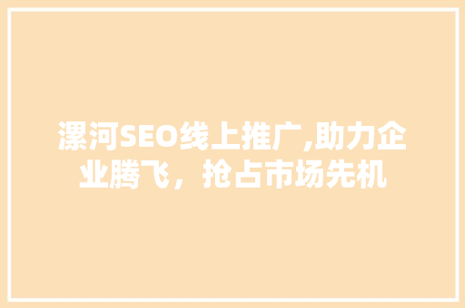 漯河SEO线上推广,助力企业腾飞，抢占市场先机
