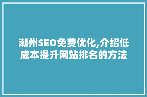 潮州SEO免费优化,介绍低成本提升网站排名的方法