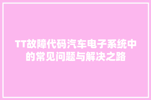 TT故障代码汽车电子系统中的常见问题与解决之路
