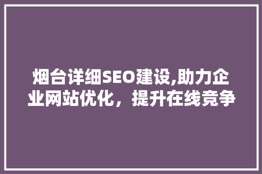 烟台详细SEO建设,助力企业网站优化，提升在线竞争力