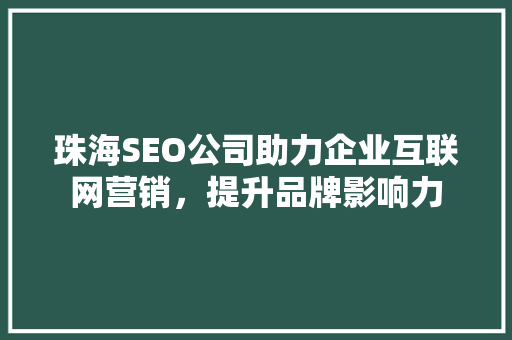 珠海SEO公司助力企业互联网营销，提升品牌影响力  第1张